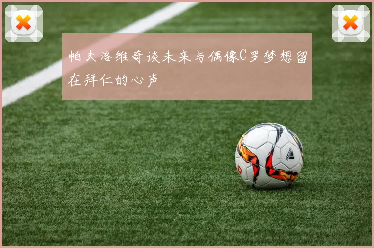 帕夫洛维奇谈未来与偶像C罗梦想留在拜仁的心声