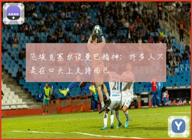 范埃克塞尔谈曼巴精神：许多人只是在口头上支持而已