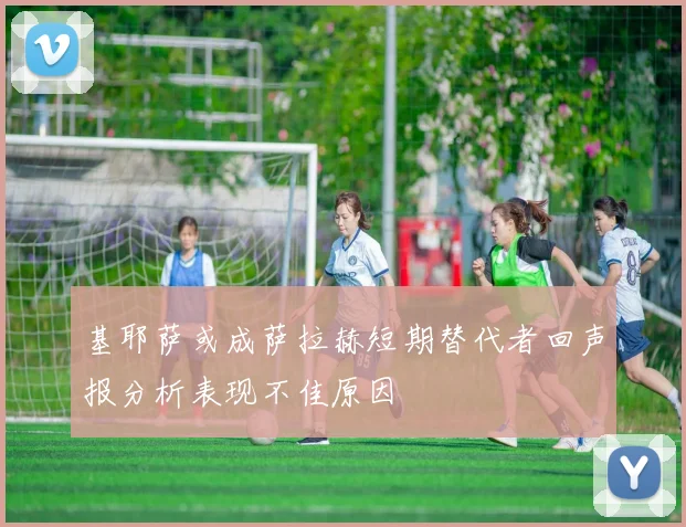 基耶萨或成萨拉赫短期替代者回声报分析表现不佳原因