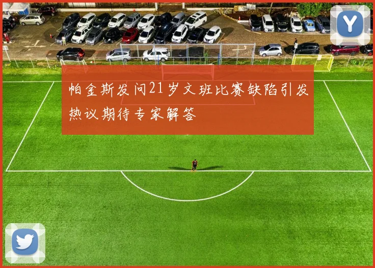 帕金斯发问21岁文班比赛缺陷引发热议期待专家解答