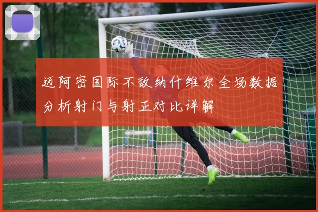 迈阿密国际不敌纳什维尔全场数据分析射门与射正对比详解
