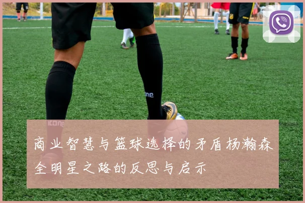 商业智慧与篮球选择的矛盾杨瀚森全明星之路的反思与启示