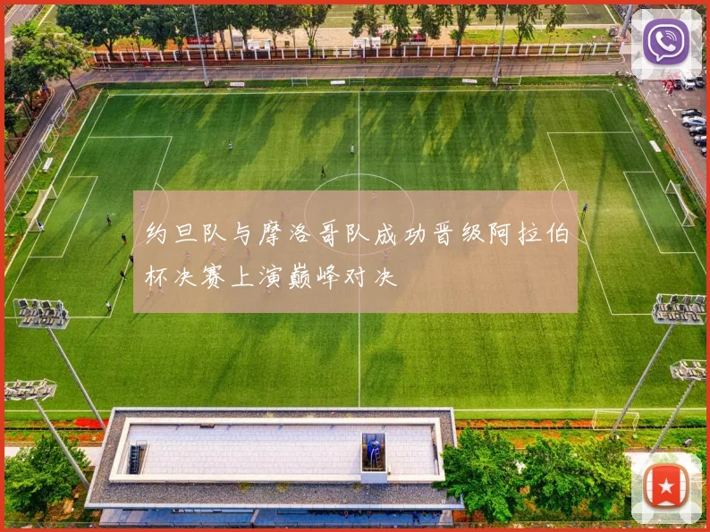 约旦队与摩洛哥队成功晋级阿拉伯杯决赛上演巅峰对决