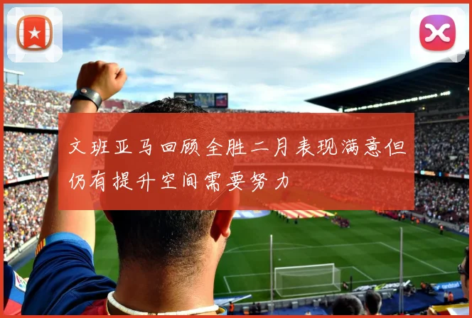 文班亚马回顾全胜二月表现满意但仍有提升空间需要努力