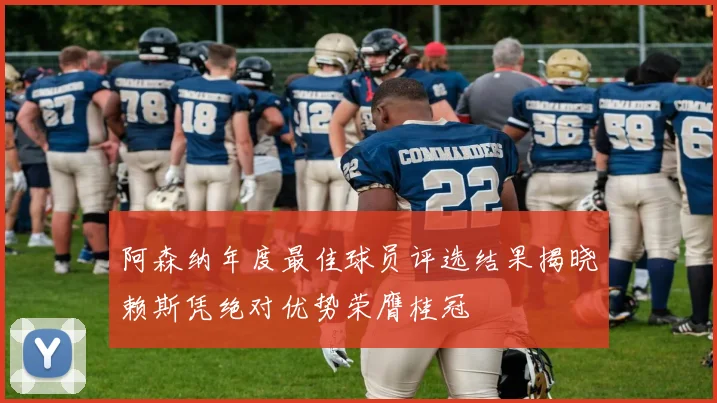 阿森纳年度最佳球员评选结果揭晓赖斯凭绝对优势荣膺桂冠