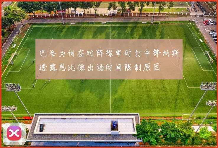 巴洛为何在对阵绿军时打中锋纳斯透露恩比德出场时间限制原因