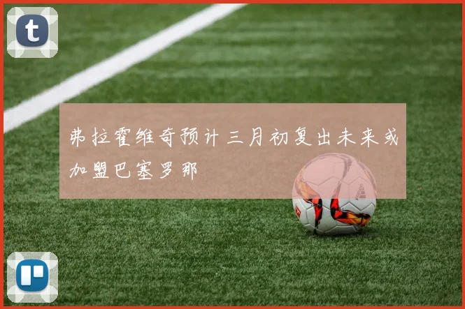 弗拉霍维奇预计三月初复出未来或加盟巴塞罗那