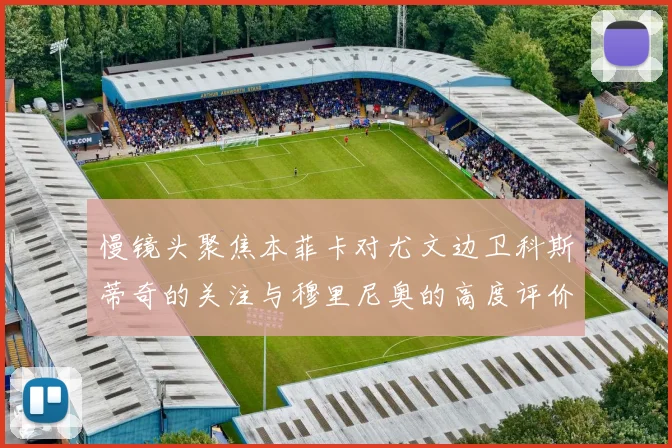慢镜头聚焦本菲卡对尤文边卫科斯蒂奇的关注与穆里尼奥的高度评价