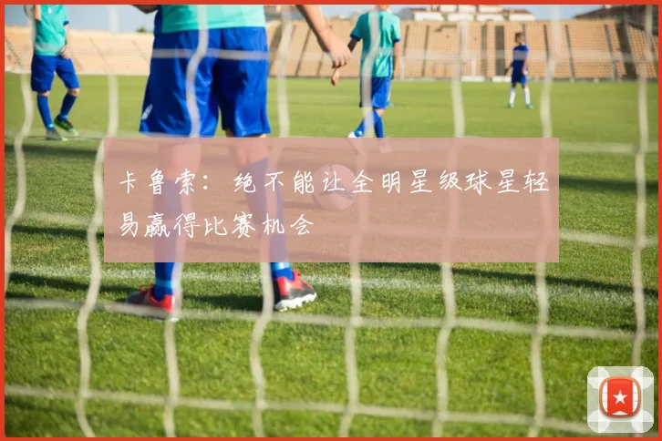 卡鲁索：绝不能让全明星级球星轻易赢得比赛机会