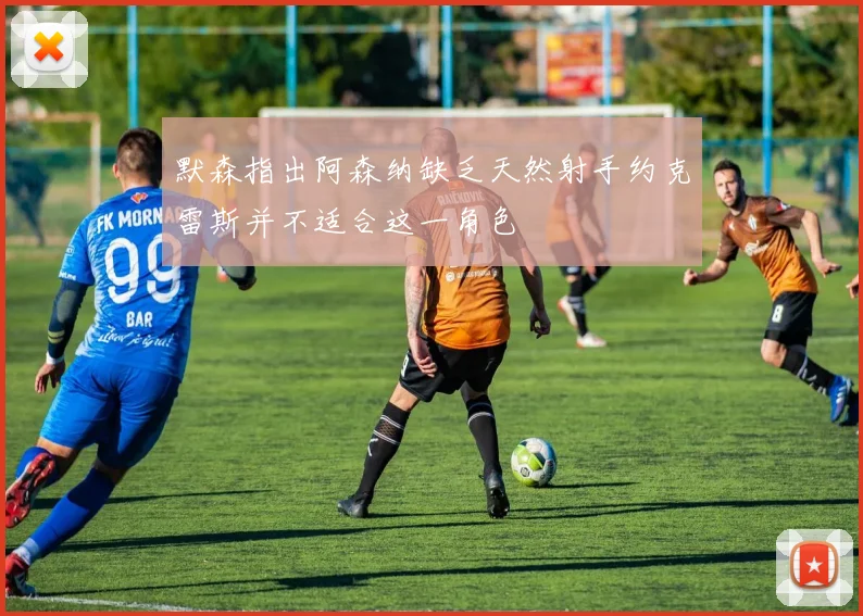 默森指出阿森纳缺乏天然射手约克雷斯并不适合这一角色