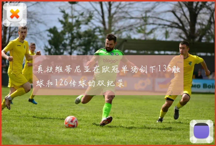 真核维蒂尼亚在欧冠单场创下135触球和126传球的双纪录