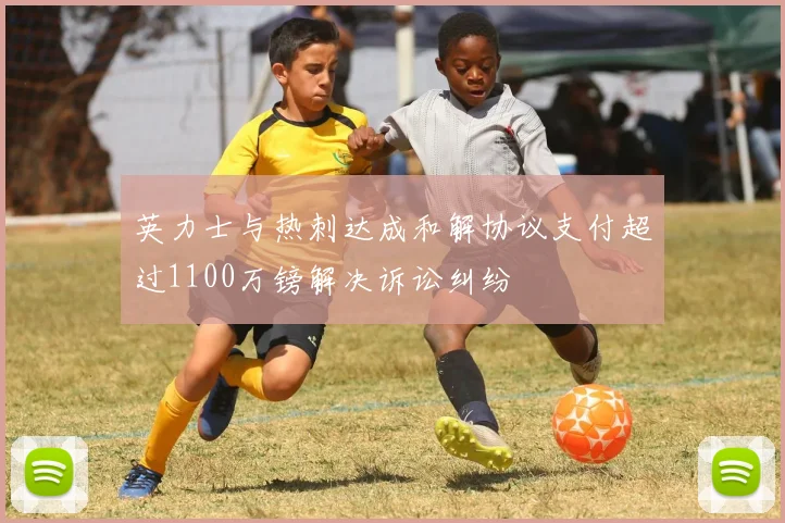英力士与热刺达成和解协议支付超过1100万镑解决诉讼纠纷