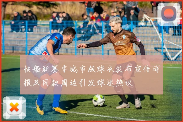 快船新赛季城市版球衣发布宣传海报及同款周边引发球迷热议