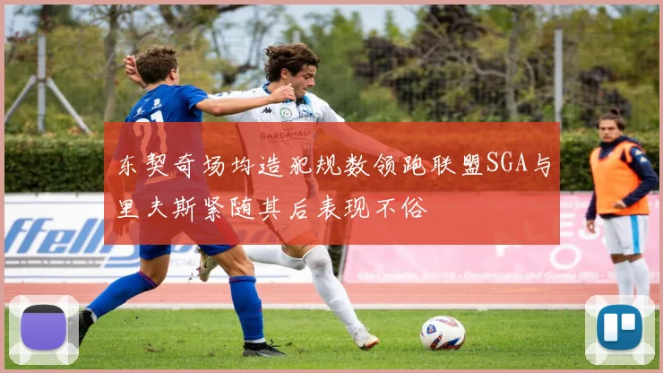 东契奇场均造犯规数领跑联盟SGA与里夫斯紧随其后表现不俗