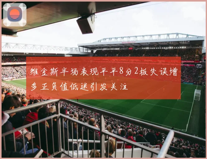 维金斯半场表现平平8分2板失误增多正负值低迷引发关注