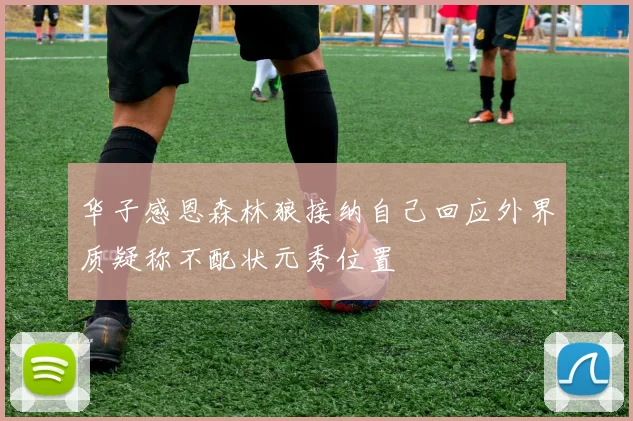 华子感恩森林狼接纳自己回应外界质疑称不配状元秀位置