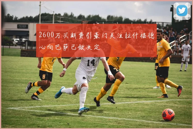2600万买断费引豪门关注拉什福德心向巴萨已做决定
