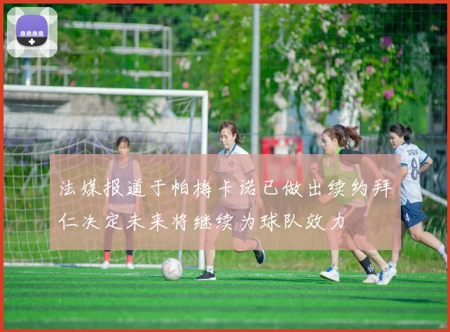 法媒报道于帕梅卡诺已做出续约拜仁决定未来将继续为球队效力