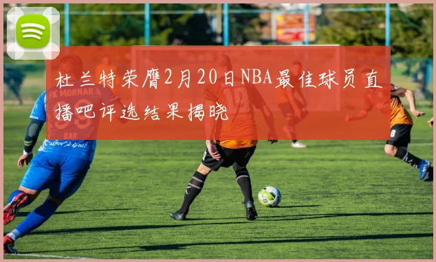杜兰特荣膺2月20日NBA最佳球员直播吧评选结果揭晓